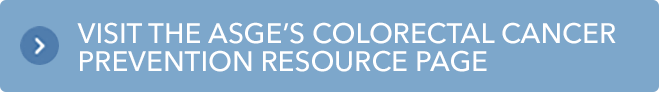 Visit the ASGE’s Colorectal Cancer Prevention Resource Page
